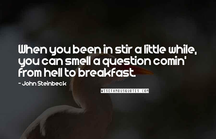 John Steinbeck Quotes: When you been in stir a little while, you can smell a question comin' from hell to breakfast.