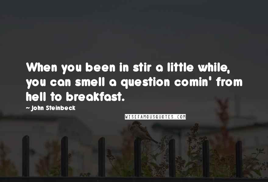 John Steinbeck Quotes: When you been in stir a little while, you can smell a question comin' from hell to breakfast.