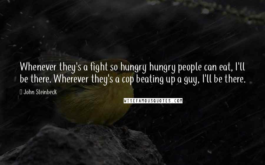 John Steinbeck Quotes: Whenever they's a fight so hungry hungry people can eat, I'll be there. Wherever they's a cop beating up a guy, I'll be there.