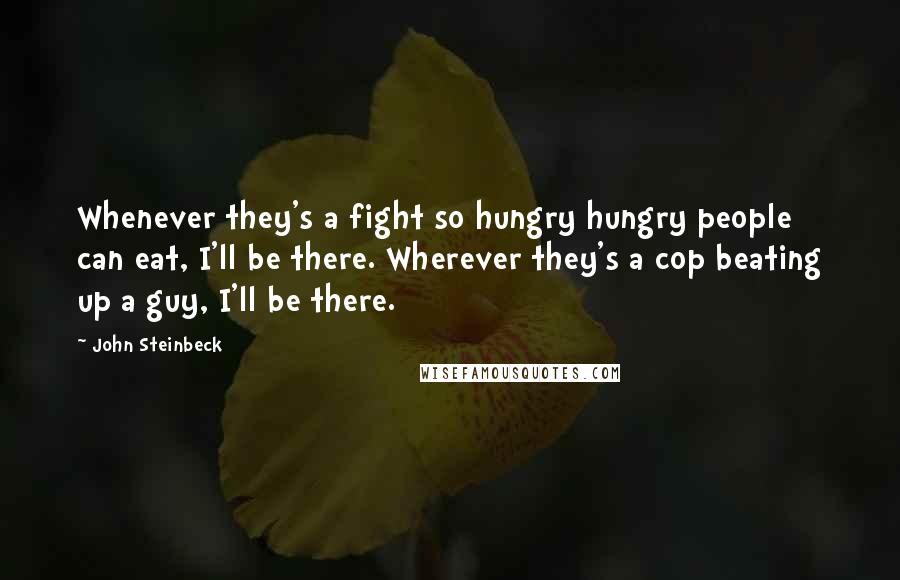 John Steinbeck Quotes: Whenever they's a fight so hungry hungry people can eat, I'll be there. Wherever they's a cop beating up a guy, I'll be there.