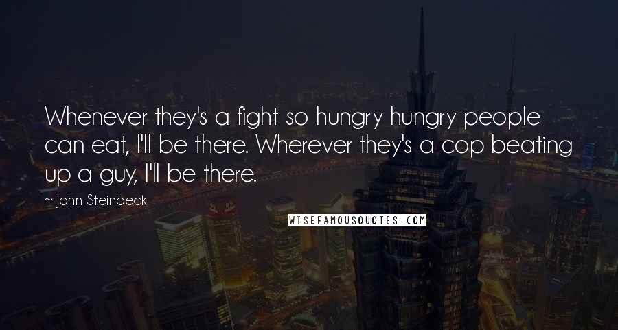John Steinbeck Quotes: Whenever they's a fight so hungry hungry people can eat, I'll be there. Wherever they's a cop beating up a guy, I'll be there.
