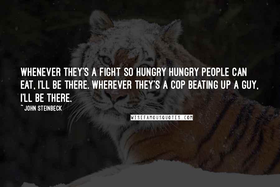 John Steinbeck Quotes: Whenever they's a fight so hungry hungry people can eat, I'll be there. Wherever they's a cop beating up a guy, I'll be there.
