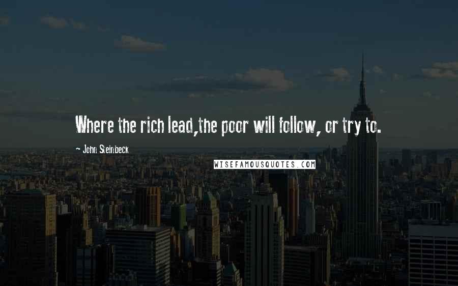 John Steinbeck Quotes: Where the rich lead,the poor will follow, or try to.