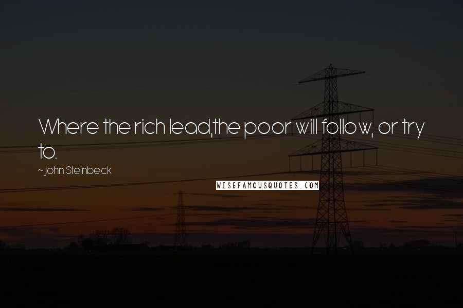 John Steinbeck Quotes: Where the rich lead,the poor will follow, or try to.