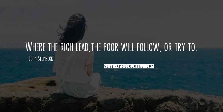 John Steinbeck Quotes: Where the rich lead,the poor will follow, or try to.
