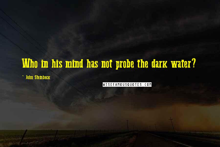 John Steinbeck Quotes: Who in his mind has not probe the dark water?