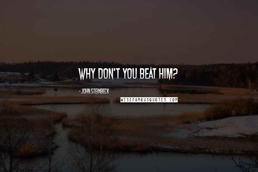 John Steinbeck Quotes: why don't you beat him?