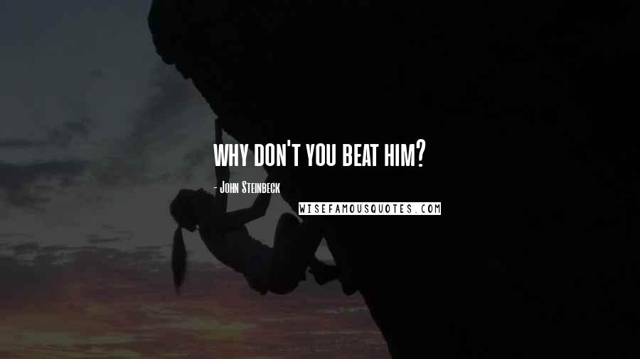 John Steinbeck Quotes: why don't you beat him?