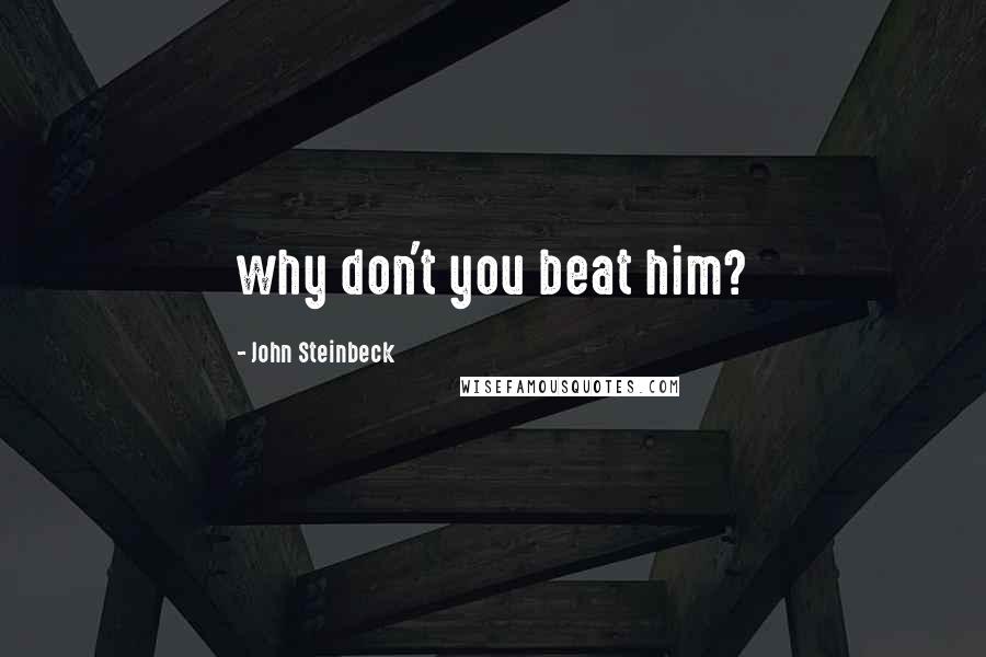 John Steinbeck Quotes: why don't you beat him?