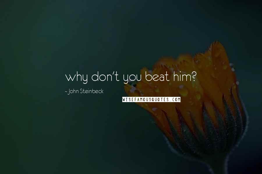 John Steinbeck Quotes: why don't you beat him?