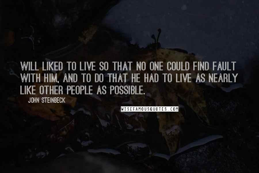 John Steinbeck Quotes: Will liked to live so that no one could find fault with him, and to do that he had to live as nearly like other people as possible.