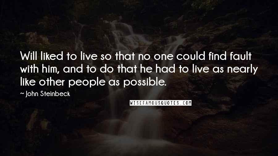 John Steinbeck Quotes: Will liked to live so that no one could find fault with him, and to do that he had to live as nearly like other people as possible.