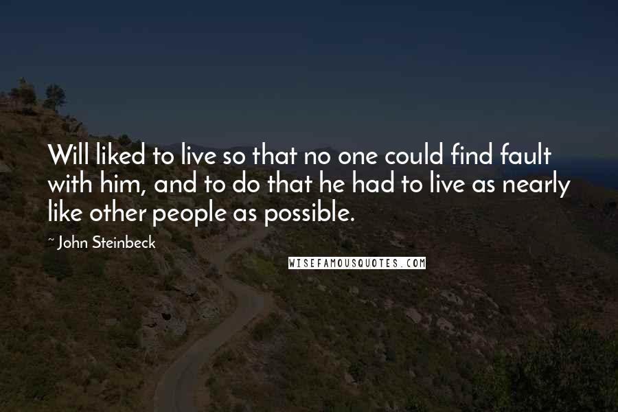 John Steinbeck Quotes: Will liked to live so that no one could find fault with him, and to do that he had to live as nearly like other people as possible.