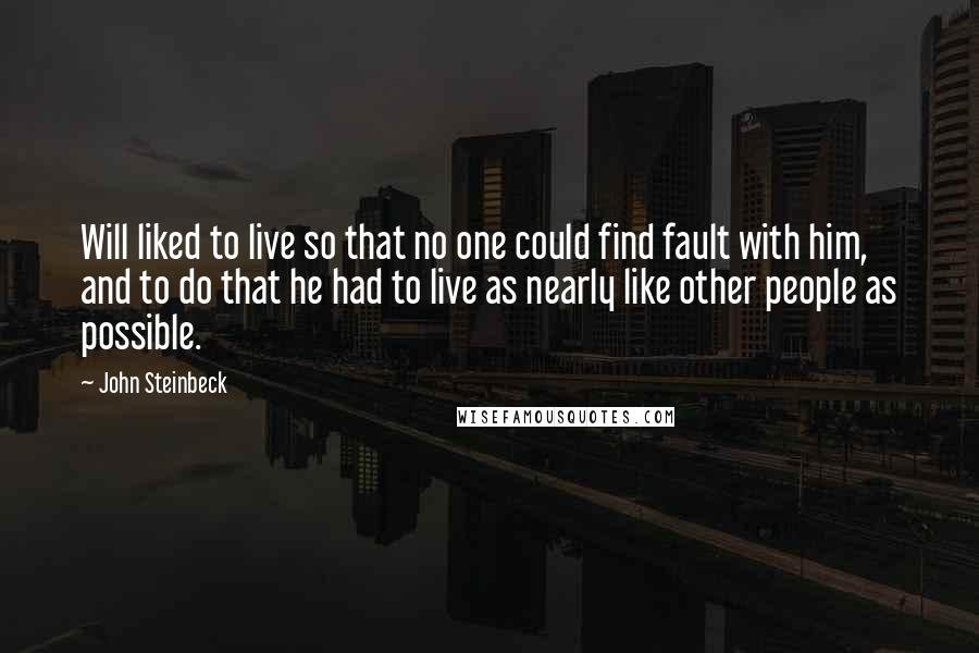 John Steinbeck Quotes: Will liked to live so that no one could find fault with him, and to do that he had to live as nearly like other people as possible.