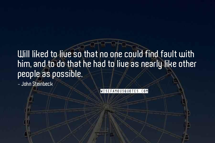 John Steinbeck Quotes: Will liked to live so that no one could find fault with him, and to do that he had to live as nearly like other people as possible.