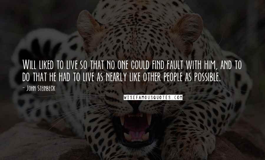 John Steinbeck Quotes: Will liked to live so that no one could find fault with him, and to do that he had to live as nearly like other people as possible.