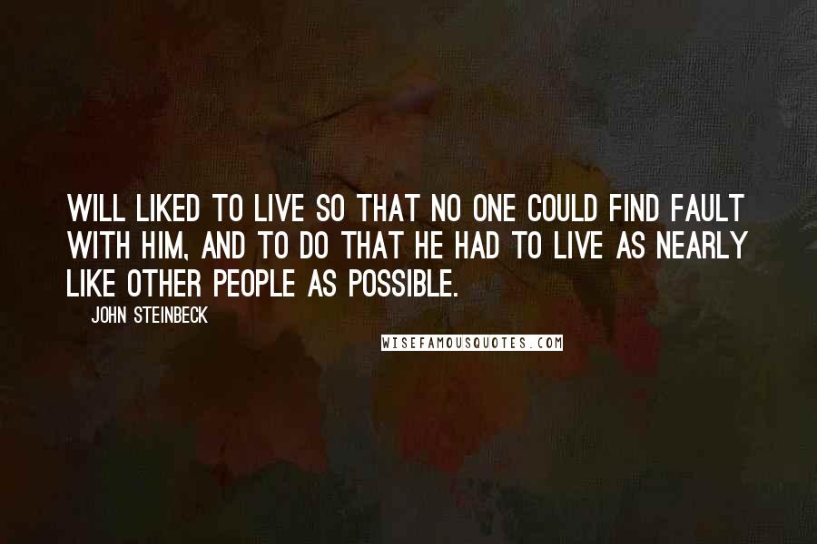 John Steinbeck Quotes: Will liked to live so that no one could find fault with him, and to do that he had to live as nearly like other people as possible.