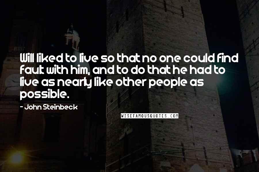 John Steinbeck Quotes: Will liked to live so that no one could find fault with him, and to do that he had to live as nearly like other people as possible.