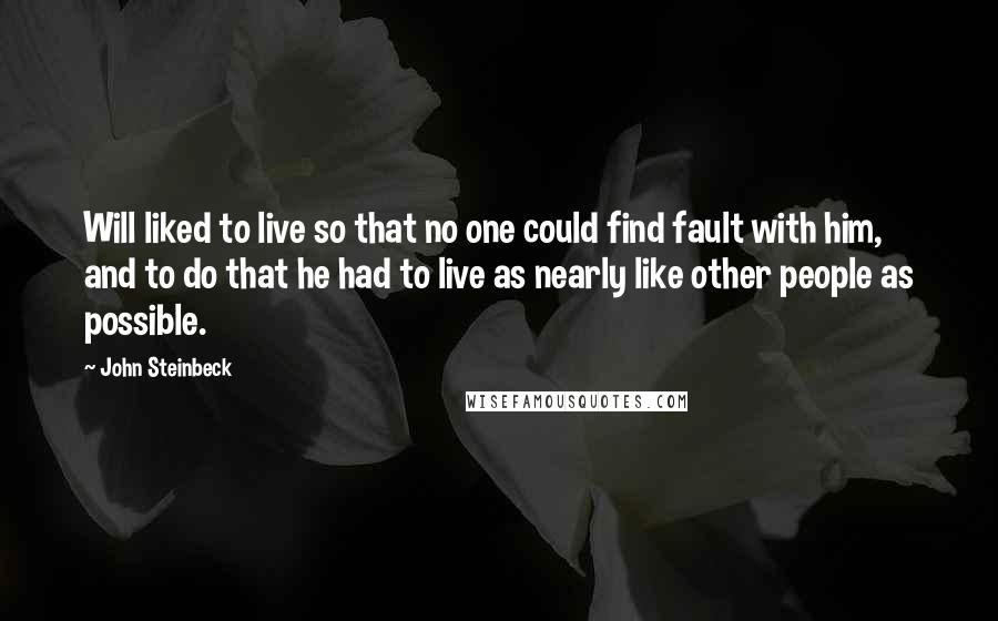 John Steinbeck Quotes: Will liked to live so that no one could find fault with him, and to do that he had to live as nearly like other people as possible.