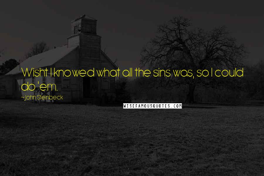 John Steinbeck Quotes: Wisht I knowed what all the sins was, so I could do 'em.