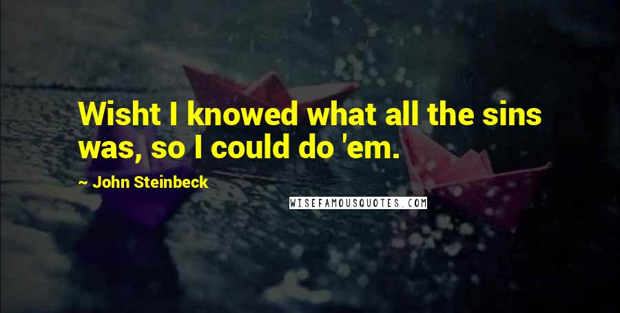 John Steinbeck Quotes: Wisht I knowed what all the sins was, so I could do 'em.