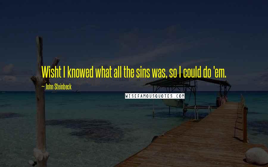 John Steinbeck Quotes: Wisht I knowed what all the sins was, so I could do 'em.