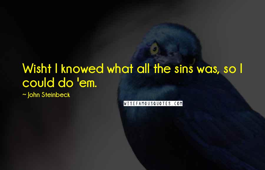 John Steinbeck Quotes: Wisht I knowed what all the sins was, so I could do 'em.
