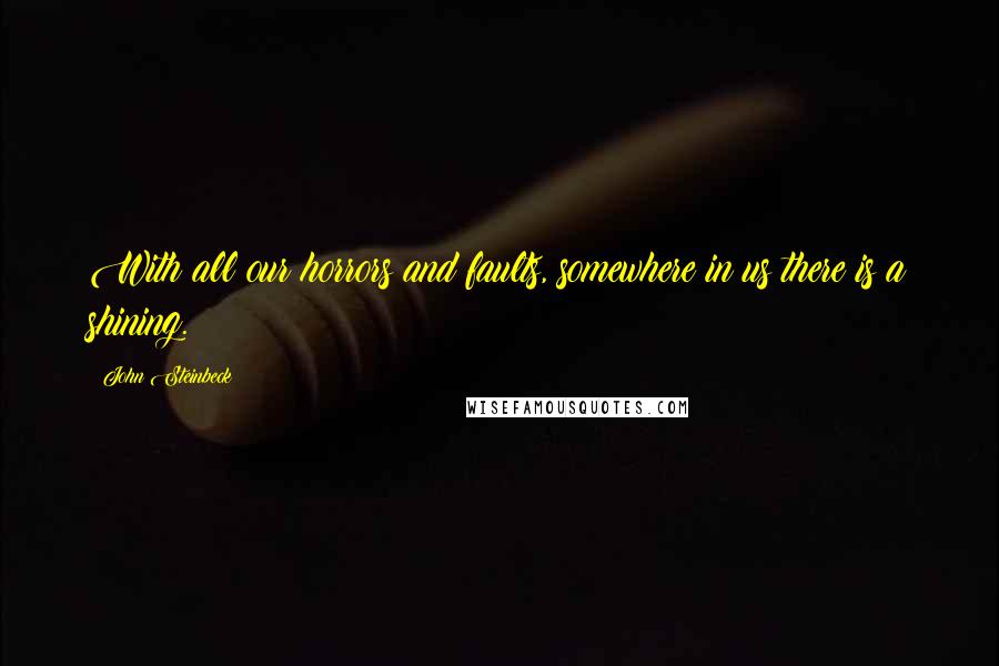 John Steinbeck Quotes: With all our horrors and faults, somewhere in us there is a shining.