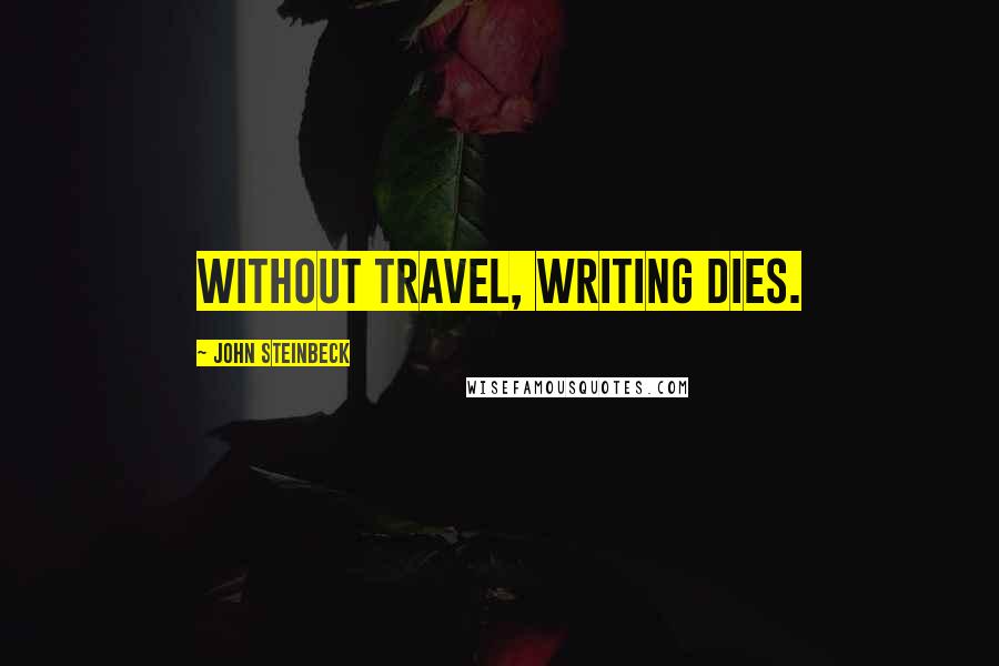 John Steinbeck Quotes: Without travel, writing dies.