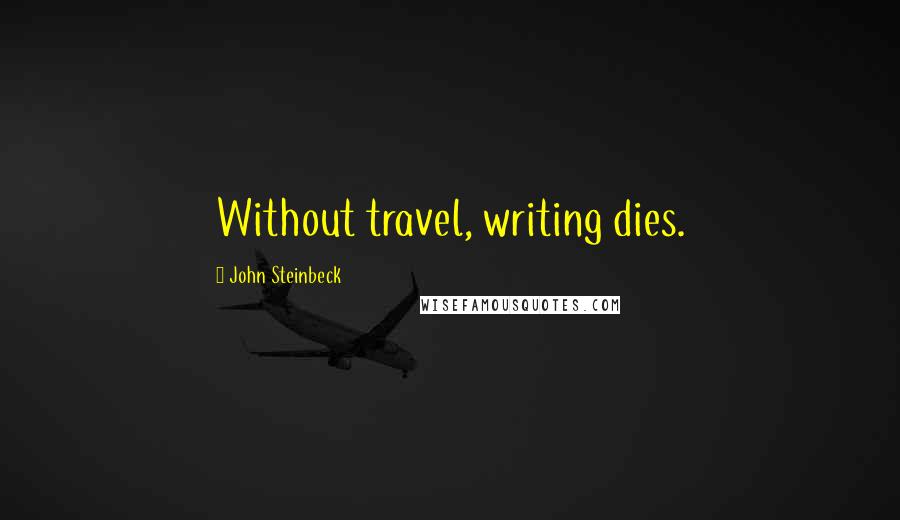 John Steinbeck Quotes: Without travel, writing dies.