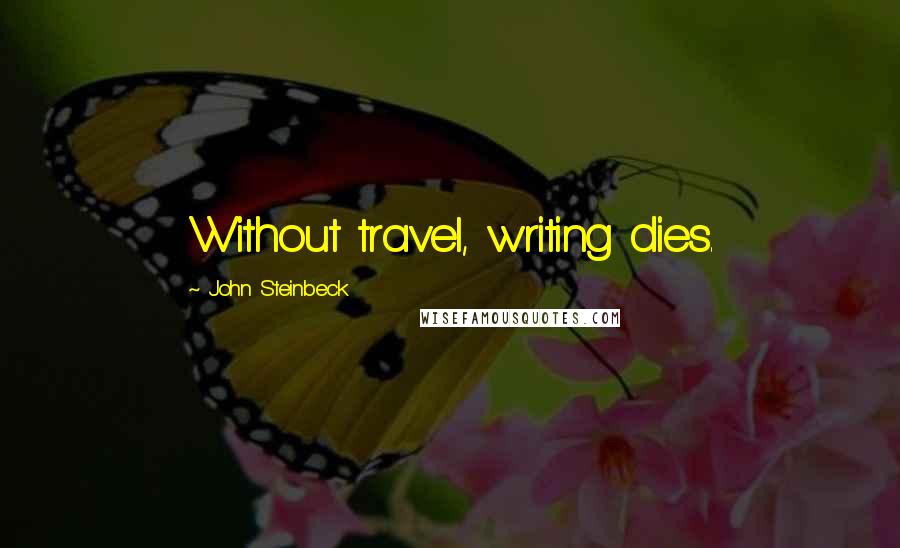 John Steinbeck Quotes: Without travel, writing dies.