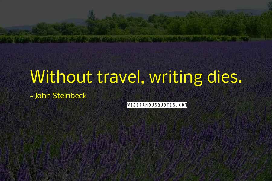 John Steinbeck Quotes: Without travel, writing dies.