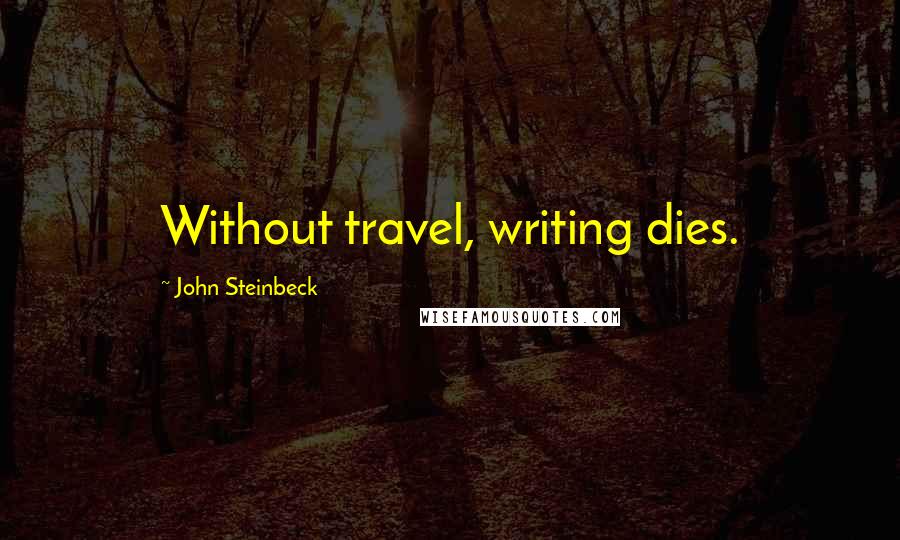 John Steinbeck Quotes: Without travel, writing dies.