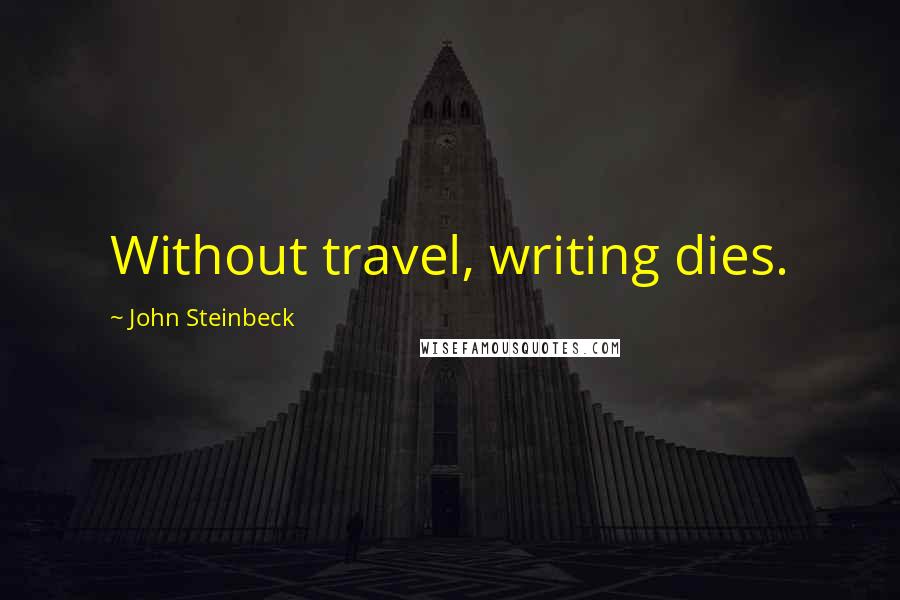John Steinbeck Quotes: Without travel, writing dies.
