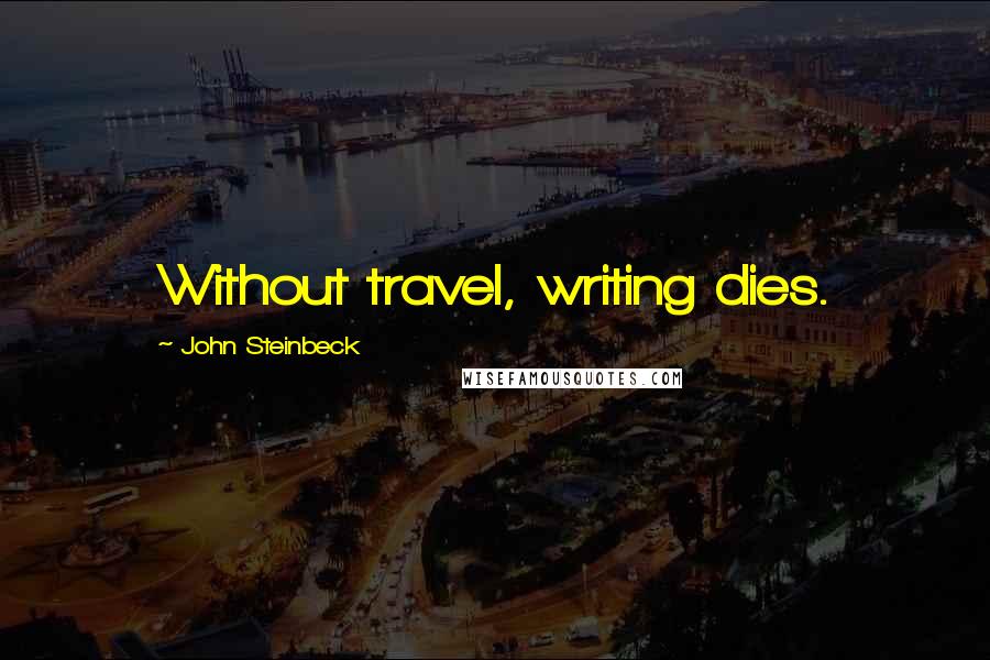 John Steinbeck Quotes: Without travel, writing dies.
