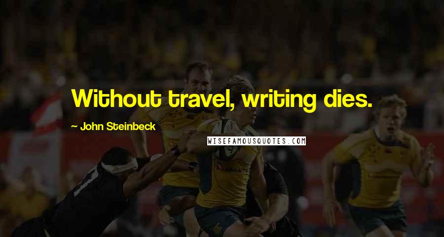 John Steinbeck Quotes: Without travel, writing dies.