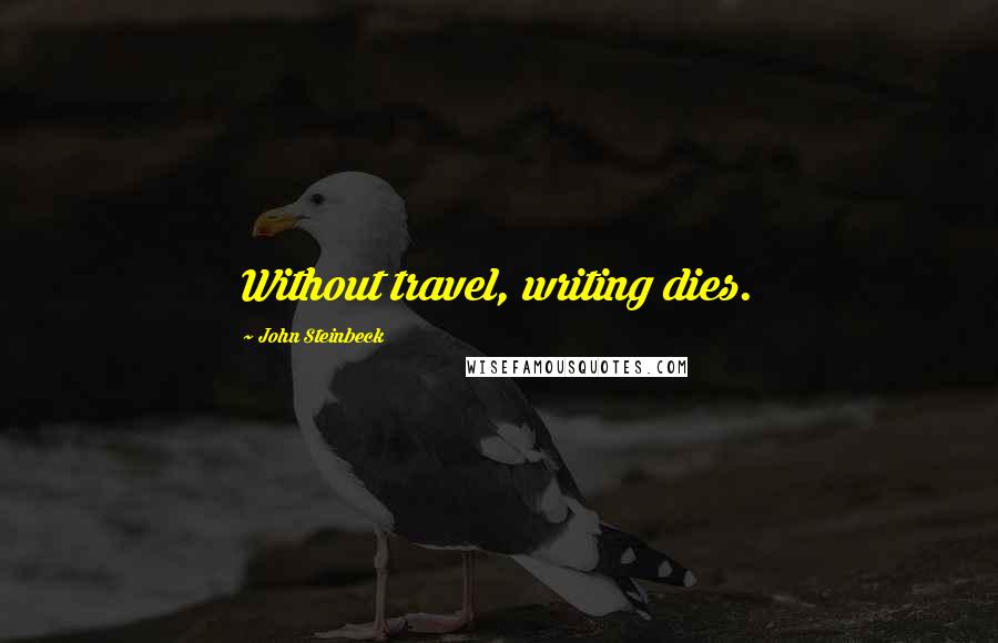 John Steinbeck Quotes: Without travel, writing dies.