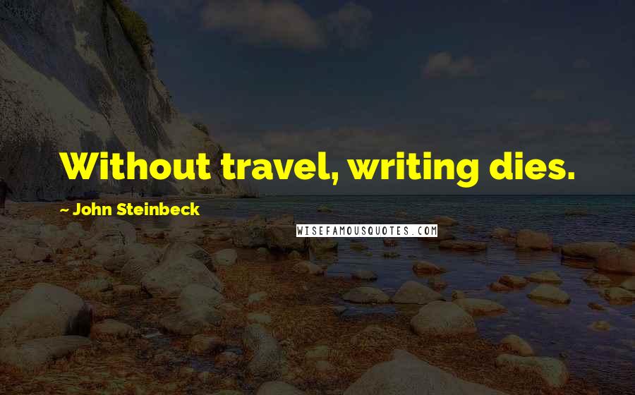 John Steinbeck Quotes: Without travel, writing dies.