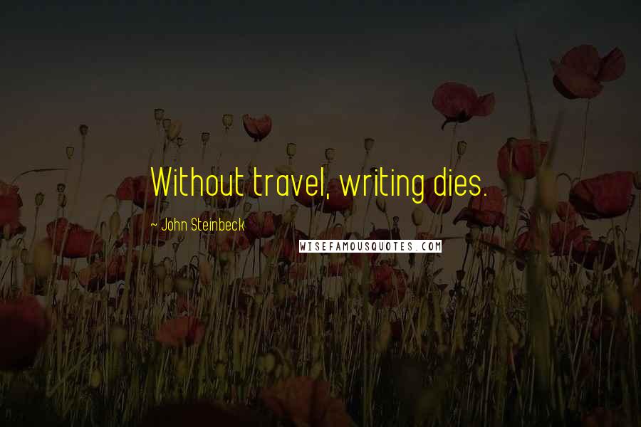 John Steinbeck Quotes: Without travel, writing dies.