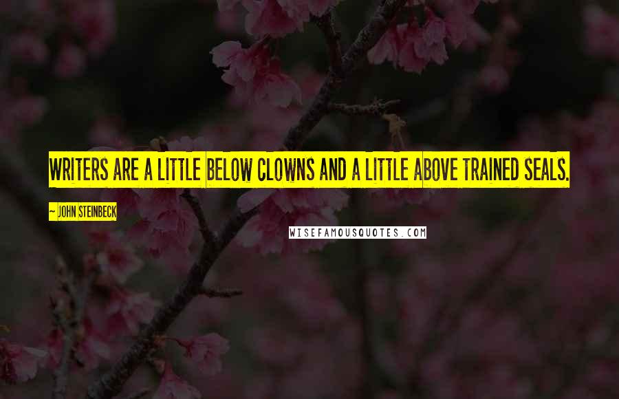 John Steinbeck Quotes: Writers are a little below clowns and a little above trained seals.