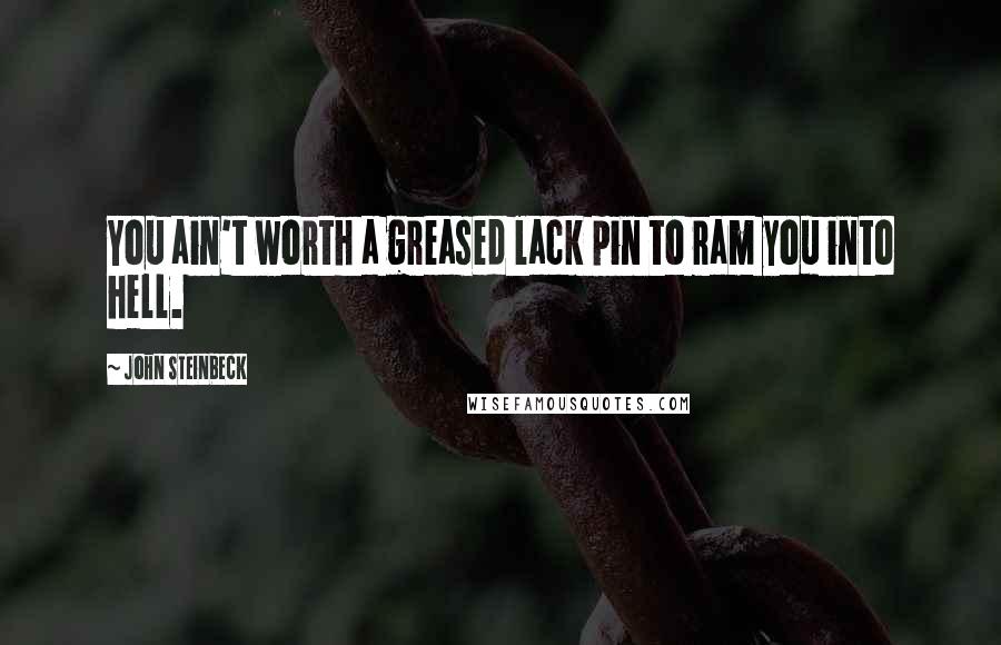 John Steinbeck Quotes: You ain't worth a greased lack pin to ram you into hell.