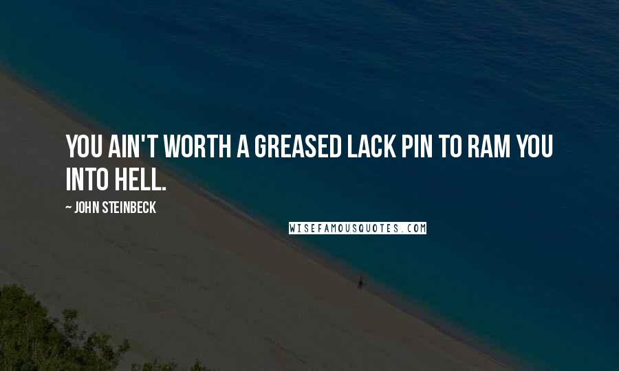 John Steinbeck Quotes: You ain't worth a greased lack pin to ram you into hell.