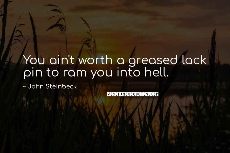 John Steinbeck Quotes: You ain't worth a greased lack pin to ram you into hell.