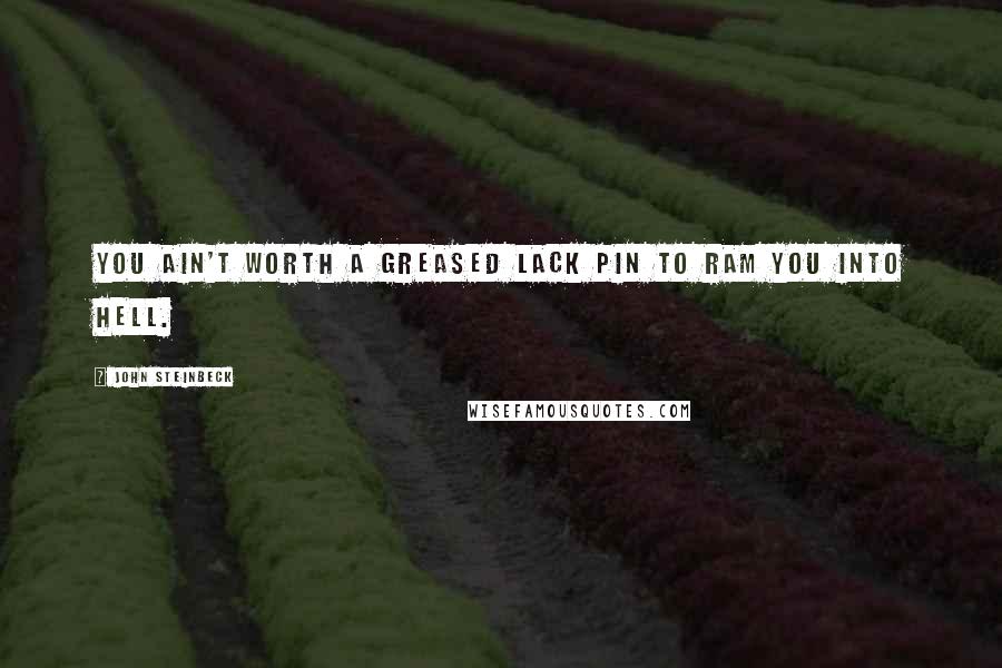 John Steinbeck Quotes: You ain't worth a greased lack pin to ram you into hell.