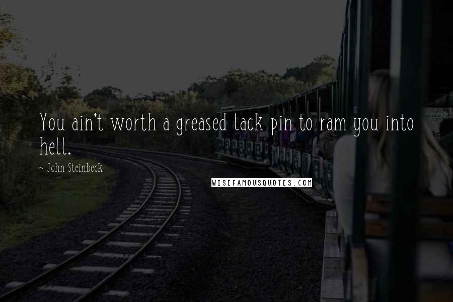 John Steinbeck Quotes: You ain't worth a greased lack pin to ram you into hell.