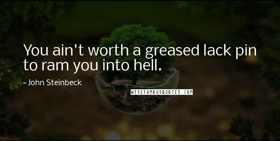 John Steinbeck Quotes: You ain't worth a greased lack pin to ram you into hell.