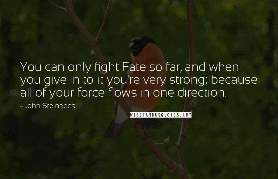 John Steinbeck Quotes: You can only fight Fate so far, and when you give in to it you're very strong; because all of your force flows in one direction.