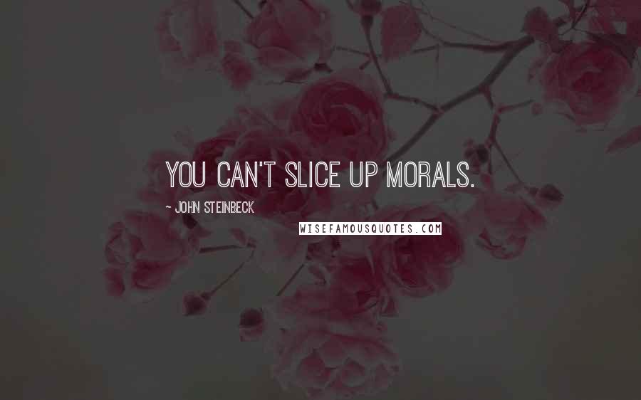 John Steinbeck Quotes: You can't slice up morals.