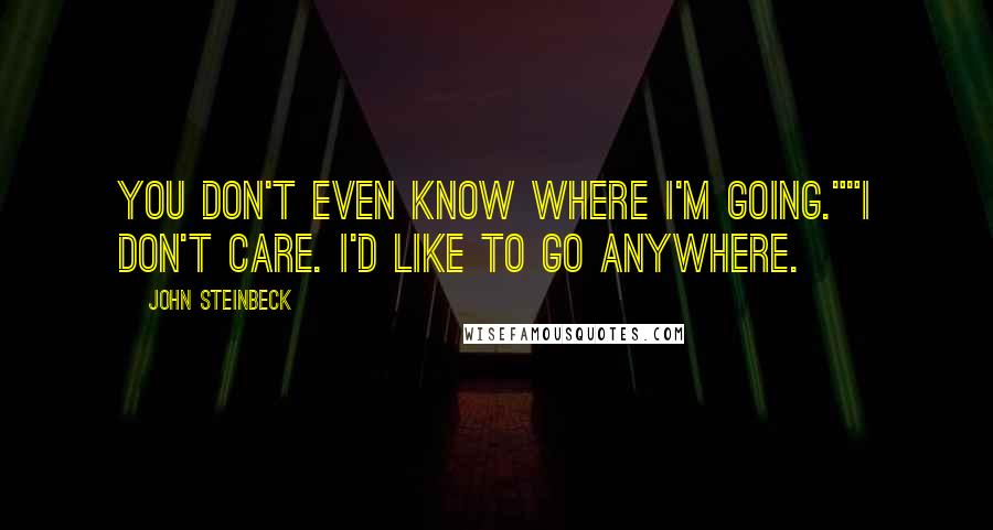 John Steinbeck Quotes: You don't even know where I'm going.""I don't care. I'd like to go anywhere.