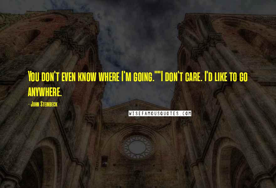 John Steinbeck Quotes: You don't even know where I'm going.""I don't care. I'd like to go anywhere.